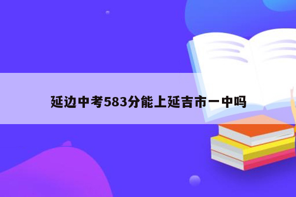 延边中考583分能上延吉市一中吗