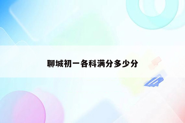 聊城初一各科满分多少分