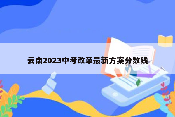 云南2023中考改革最新方案分数线
