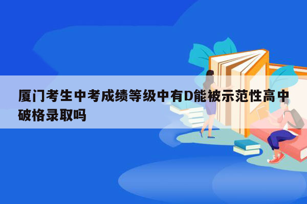 厦门考生中考成绩等级中有D能被示范性高中破格录取吗
