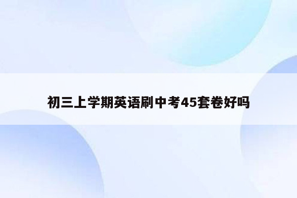 初三上学期英语刷中考45套卷好吗