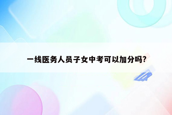 一线医务人员子女中考可以加分吗?