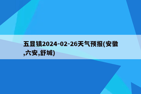 五显镇2024-02-26天气预报(安徽,六安,舒城)