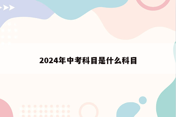 2024年中考科目是什么科目
