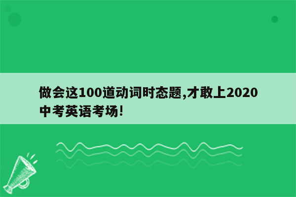 做会这100道动词时态题,才敢上2020中考英语考场!
