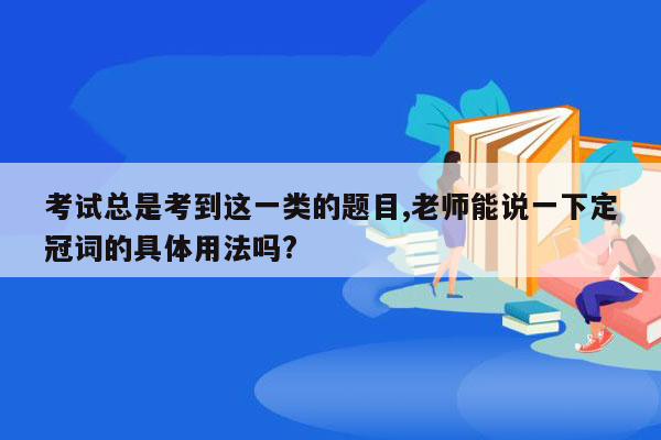 考试总是考到这一类的题目,老师能说一下定冠词的具体用法吗?