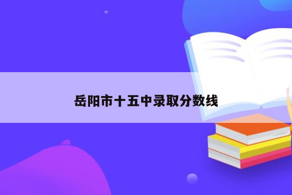 岳阳市十五中录取分数线