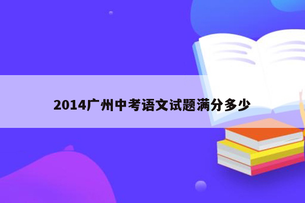 2014广州中考语文试题满分多少