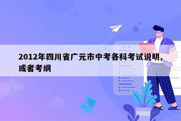 2012年四川省广元市中考各科考试说明,或者考纲