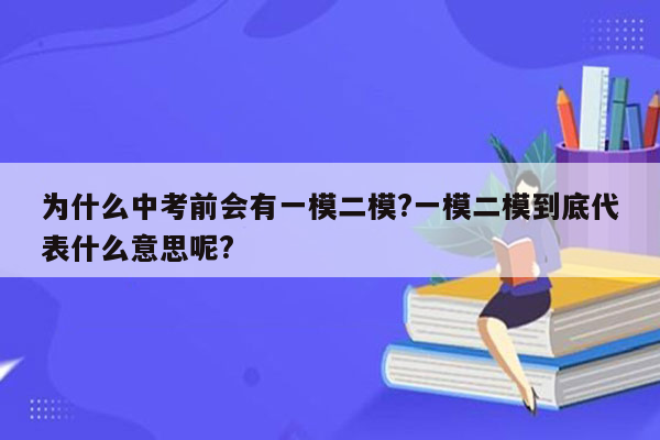为什么中考前会有一模二模?一模二模到底代表什么意思呢?