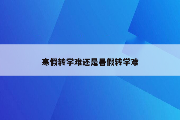 寒假转学难还是暑假转学难