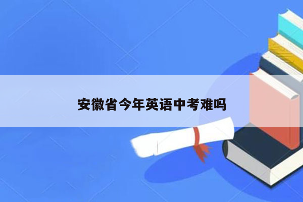 安徽省今年英语中考难吗