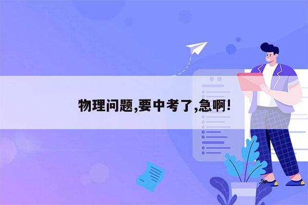 物理问题,要中考了,急啊!