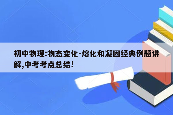 初中物理:物态变化-熔化和凝固经典例题讲解,中考考点总结!
