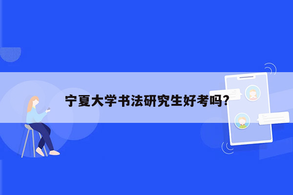 宁夏大学书法研究生好考吗?