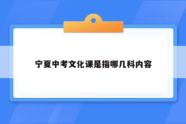 宁夏中考文化课是指哪几科内容