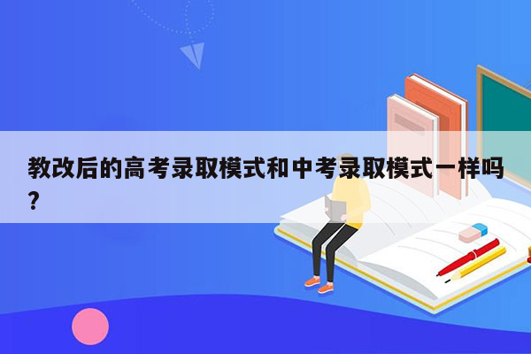 教改后的高考录取模式和中考录取模式一样吗?
