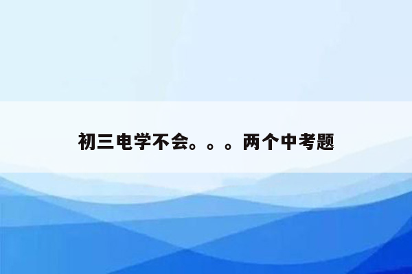 初三电学不会。。。两个中考题