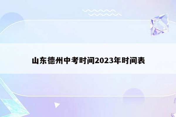 山东德州中考时间2023年时间表