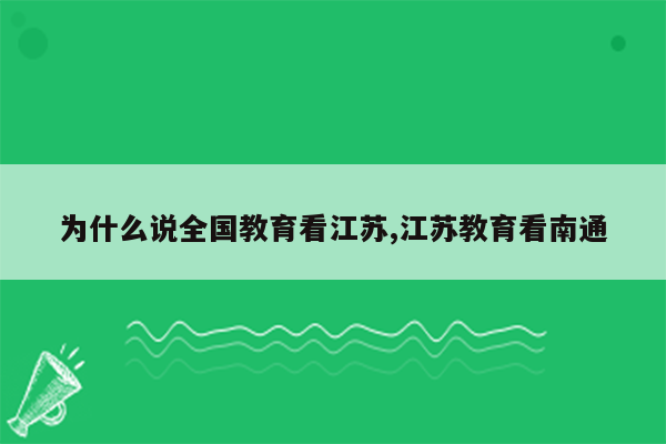 为什么说全国教育看江苏,江苏教育看南通
