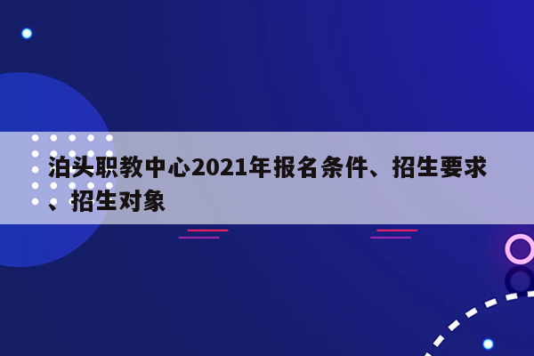 泊头职教中心2021年报名条件、招生要求、招生对象