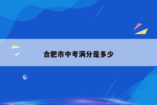 合肥市中考满分是多少
