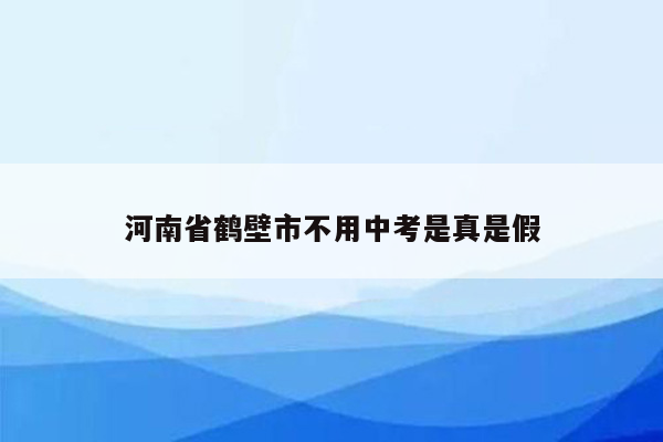 河南省鹤壁市不用中考是真是假