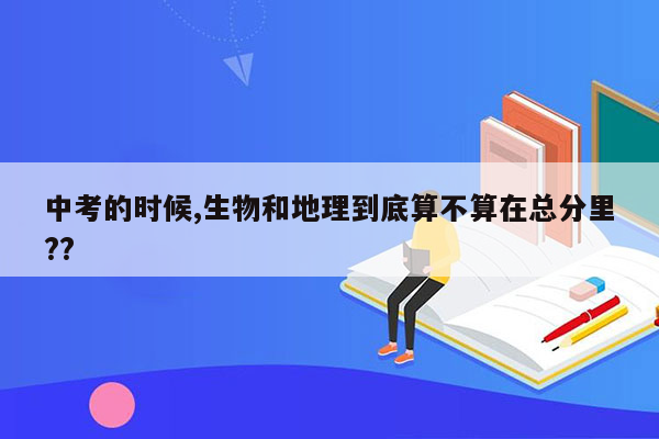 中考的时候,生物和地理到底算不算在总分里??