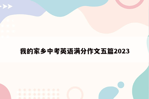 我的家乡中考英语满分作文五篇2023