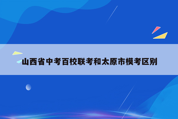 山西省中考百校联考和太原市模考区别