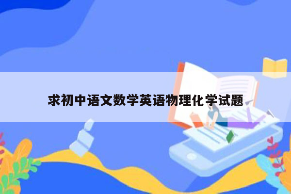 求初中语文数学英语物理化学试题