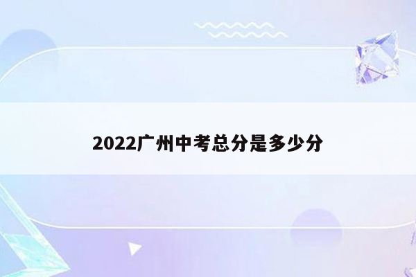 2022广州中考总分是多少分