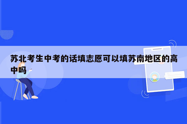 苏北考生中考的话填志愿可以填苏南地区的高中吗