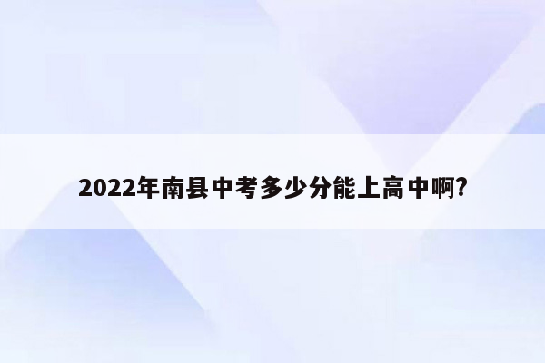 2022年南县中考多少分能上高中啊?