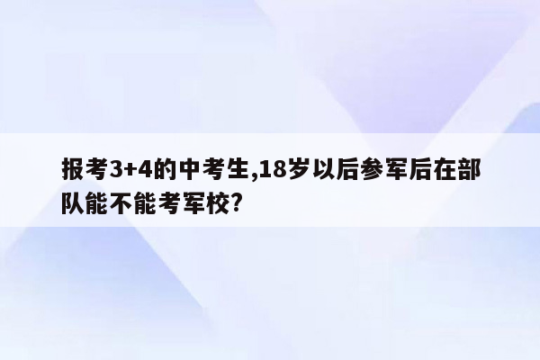 报考3+4的中考生,18岁以后参军后在部队能不能考军校?