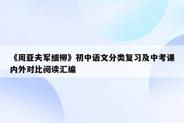 《周亚夫军细柳》初中语文分类复习及中考课内外对比阅读汇编