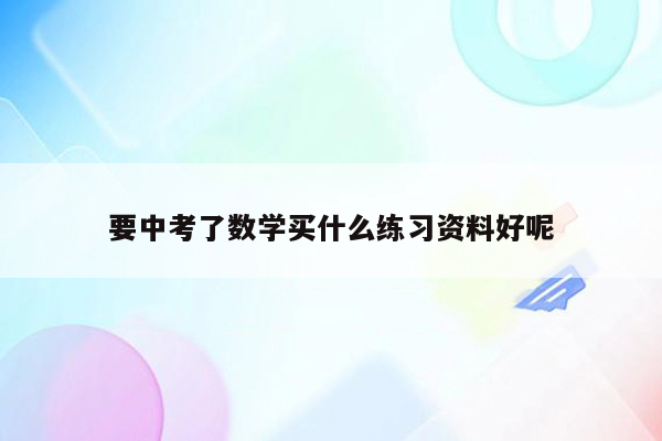 要中考了数学买什么练习资料好呢