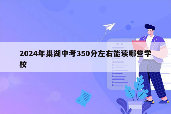 2024年巢湖中考350分左右能读哪些学校