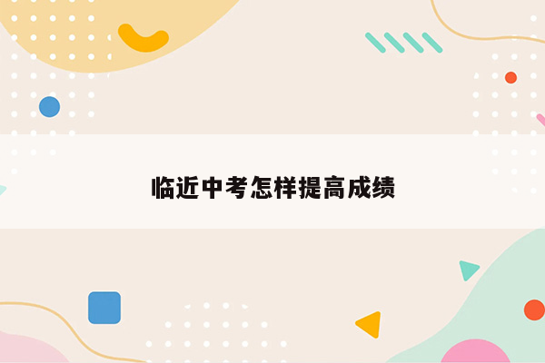 临近中考怎样提高成绩