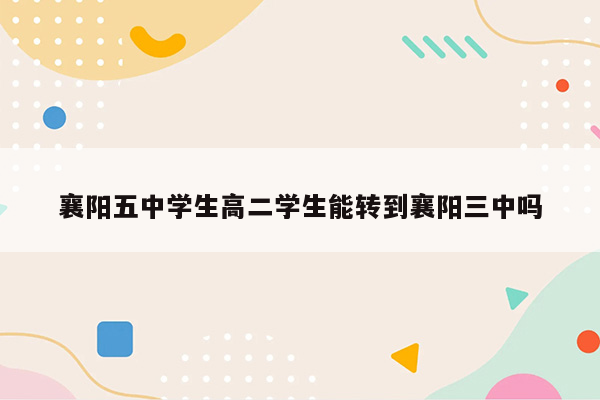 襄阳五中学生高二学生能转到襄阳三中吗