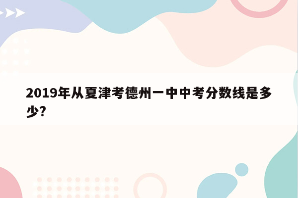 2019年从夏津考德州一中中考分数线是多少?