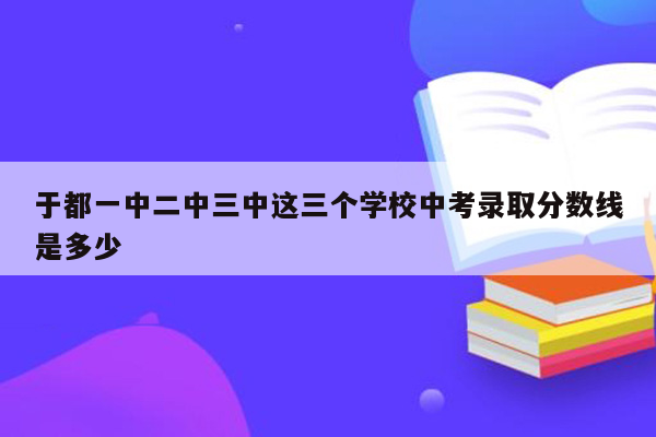 于都一中二中三中这三个学校中考录取分数线是多少