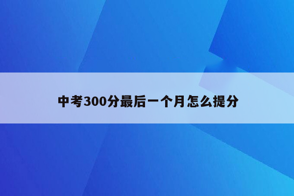 中考300分最后一个月怎么提分