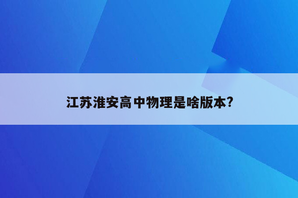 江苏淮安高中物理是啥版本?