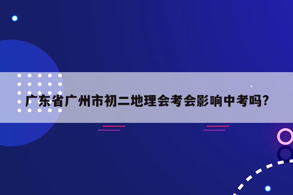 广东省广州市初二地理会考会影响中考吗?