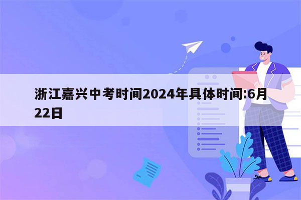 浙江嘉兴中考时间2024年具体时间:6月22日