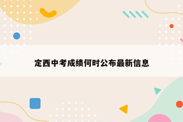 定西中考成绩何时公布最新信息