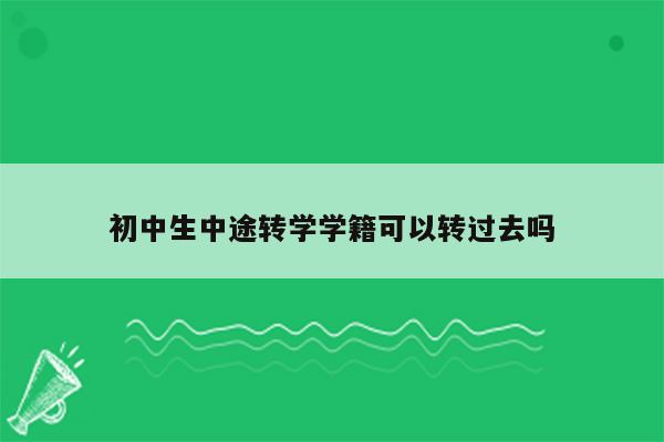 初中生中途转学学籍可以转过去吗