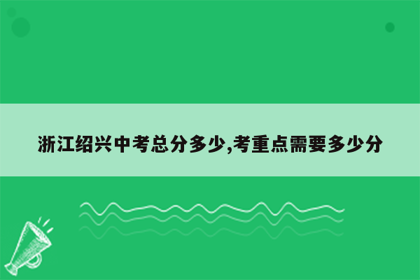 浙江绍兴中考总分多少,考重点需要多少分