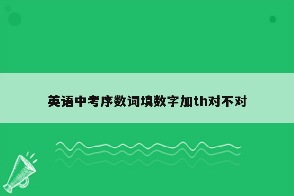 英语中考序数词填数字加th对不对